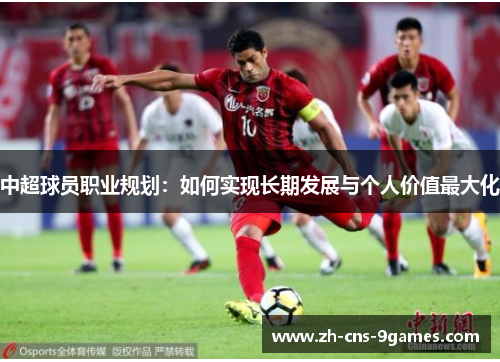 中超球员职业规划：如何实现长期发展与个人价值最大化