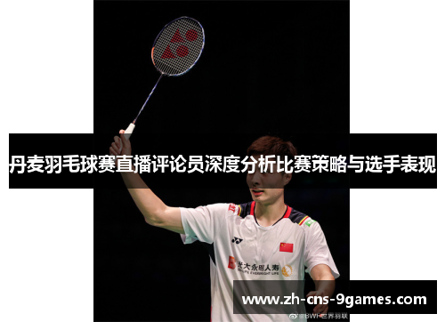 丹麦羽毛球赛直播评论员深度分析比赛策略与选手表现 丹麦羽毛球赛直播评论员深度分析比赛策略与选手表现