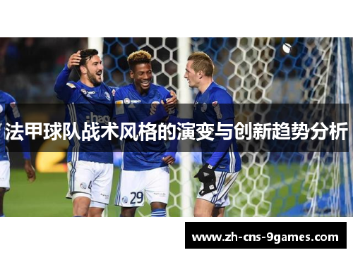 法甲球队战术风格的演变与创新趋势分析