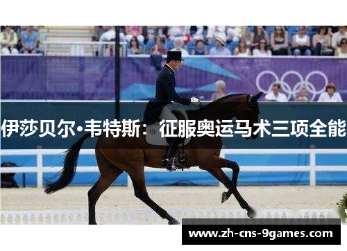 伊莎贝尔·韦特斯:征服奥运马术三项全能 伊莎贝尔·韦特斯:征服奥运马术三项全能