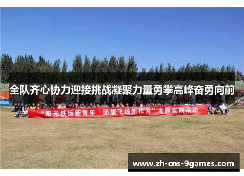 全队齐心协力迎接挑战凝聚力量勇攀高峰奋勇向前