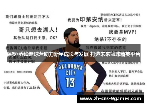 保罗·乔治篮球营助力新星成长与发展 打造未来篮球精英平台 保罗·乔治篮球营助力新星成长与发展 打造未来篮球精英平台