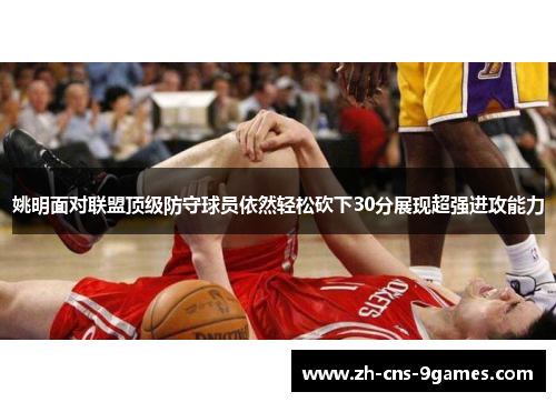 姚明面对联盟顶级防守球员依然轻松砍下30分展现超强进攻能力 姚明面对联盟顶级防守球员依然轻松砍下30分展现超强进攻能力