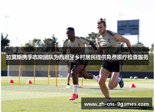 拉莫斯携手志愿团队为西班牙乡村居民提供免费医疗检查服务