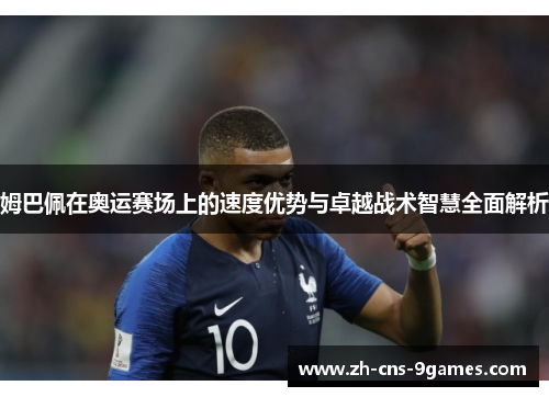 姆巴佩在奥运赛场上的速度优势与卓越战术智慧全面解析