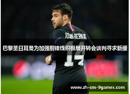 巴黎圣日耳曼为加强前锋线积极展开转会谈判寻求新援