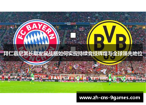 拜仁慕尼黑长期发展战略如何实现持续竞技辉煌与全球领先地位 拜仁慕尼黑长期发展战略如何实现持续竞技辉煌与全球领先地位