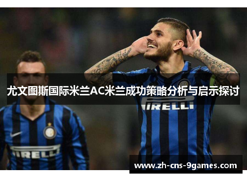 尤文图斯国际米兰AC米兰成功策略分析与启示探讨 尤文图斯国际米兰AC米兰成功策略分析与启示探讨