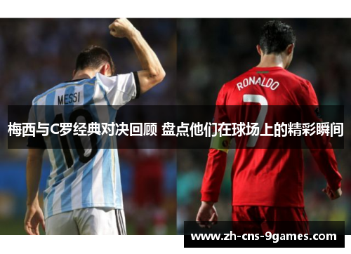 梅西与C罗经典对决回顾 盘点他们在球场上的精彩瞬间 梅西与C罗经典对决回顾 盘点他们在球场上的精彩瞬间