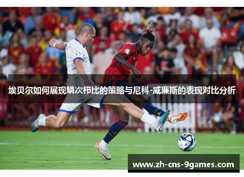 埃贝尔如何展现鳞次栉比的策略与尼科-威廉斯的表现对比分析