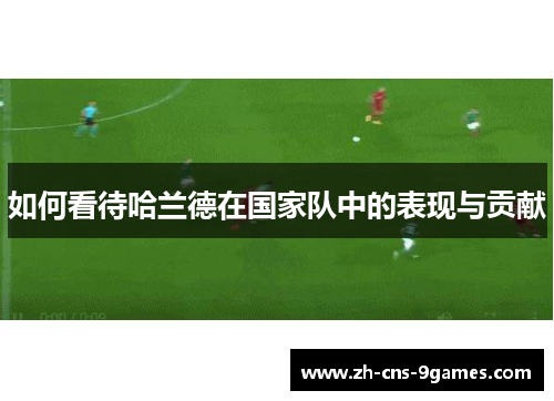 如何看待哈兰德在国家队中的表现与贡献