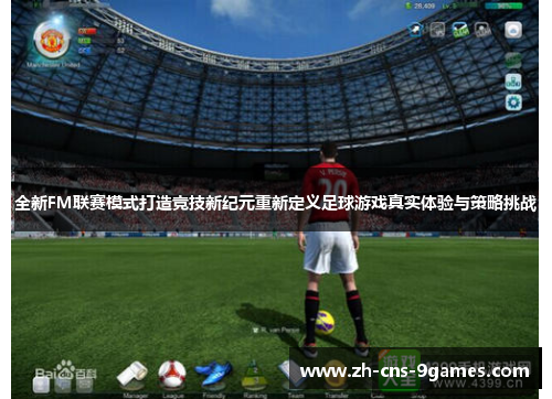 全新FM联赛模式打造竞技新纪元重新定义足球游戏真实体验与策略挑战 全新FM联赛模式打造竞技新纪元重新定义足球游戏真实体验与策略挑战