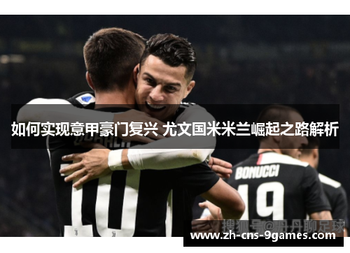 如何实现意甲豪门复兴 尤文国米米兰崛起之路解析 如何实现意甲豪门复兴 尤文国米米兰崛起之路解析