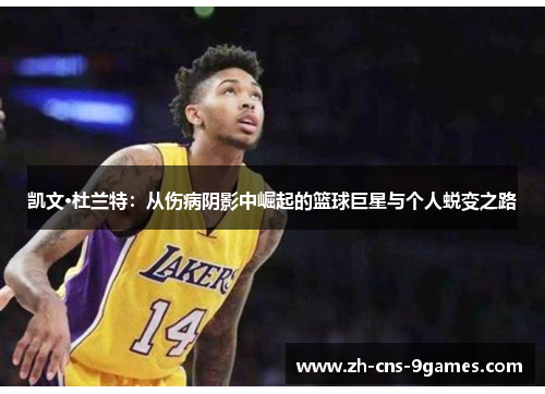 凯文·杜兰特:从伤病阴影中崛起的篮球巨星与个人蜕变之路 凯文·杜兰特:从伤病阴影中崛起的篮球巨星与个人蜕变之路