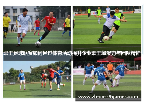 职工足球联赛如何通过体育活动提升企业职工凝聚力与团队精神