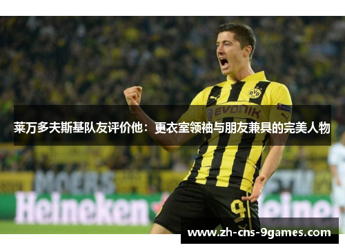 莱万多夫斯基队友评价他：更衣室领袖与朋友兼具的完美人物