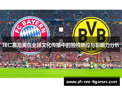 拜仁慕尼黑在全球文化传播中的独特地位与影响力分析 拜仁慕尼黑在全球文化传播中的独特地位与影响力分析