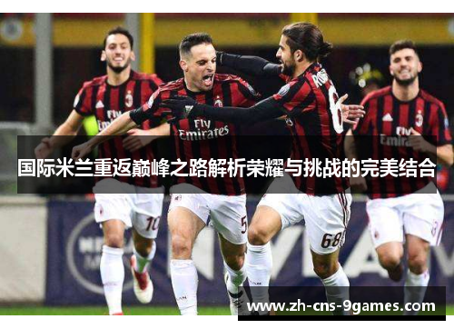 国际米兰重返巅峰之路解析荣耀与挑战的完美结合