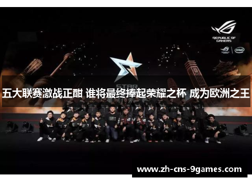 五大联赛激战正酣 谁将最终捧起荣耀之杯 成为欧洲之王