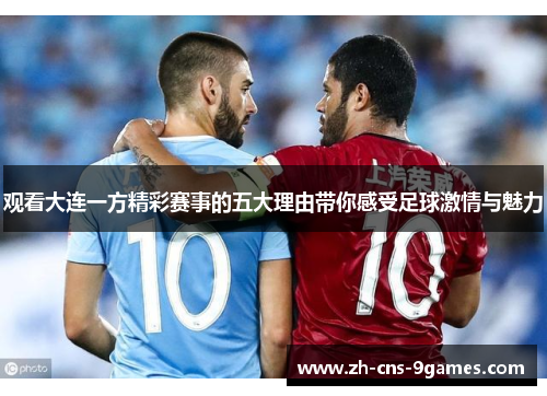 观看大连一方精彩赛事的五大理由带你感受足球激情与魅力