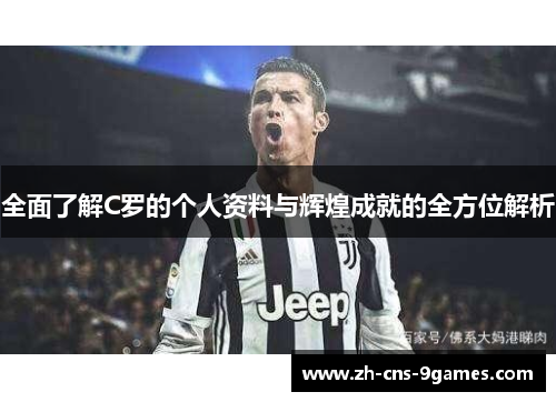 全面了解C罗的个人资料与辉煌成就的全方位解析