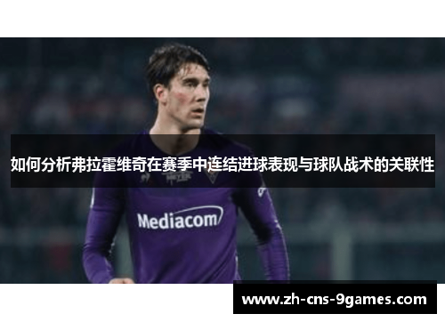 如何分析弗拉霍维奇在赛季中连结进球表现与球队战术的关联性