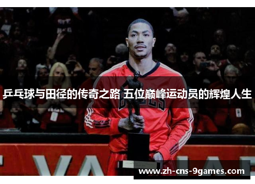 乒乓球与田径的传奇之路 五位巅峰运动员的辉煌人生