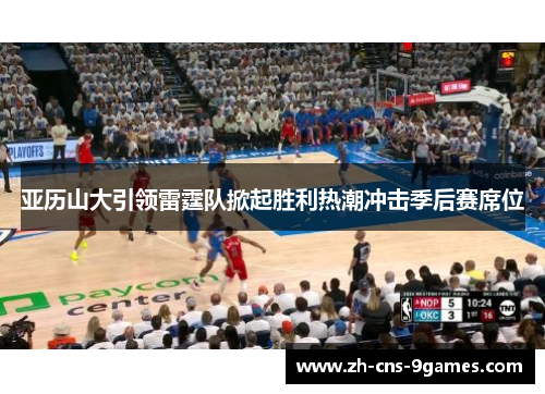 亚历山大引领雷霆队掀起胜利热潮冲击季后赛席位