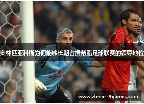 奥林匹亚科斯为何能够长期占据希腊足球联赛的领导地位 奥林匹亚科斯为何能够长期占据希腊足球联赛的领导地位