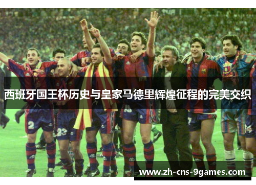 西班牙国王杯历史与皇家马德里辉煌征程的完美交织