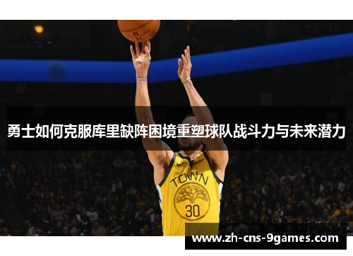 勇士如何克服库里缺阵困境重塑球队战斗力与未来潜力 勇士如何克服库里缺阵困境重塑球队战斗力与未来潜力