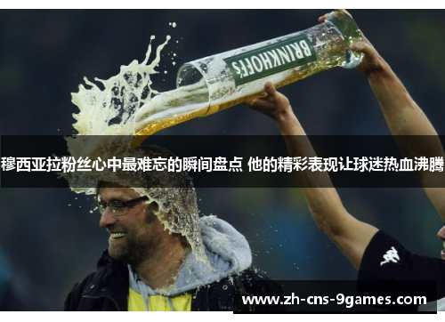 穆西亚拉粉丝心中最难忘的瞬间盘点 他的精彩表现让球迷热血沸腾 穆西亚拉粉丝心中最难忘的瞬间盘点 他的精彩表现让球迷热血沸腾