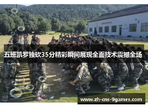 五班凯罗独砍35分精彩瞬间展现全面技术震撼全场 