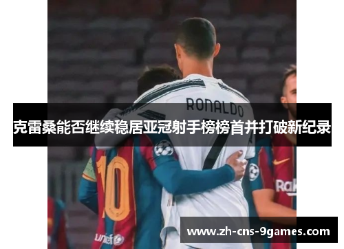 克雷桑能否继续稳居亚冠射手榜榜首并打破新纪录