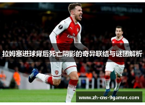 拉姆塞进球背后死亡阴影的奇异联结与谜团解析 拉姆塞进球背后死亡阴影的奇异联结与谜团解析