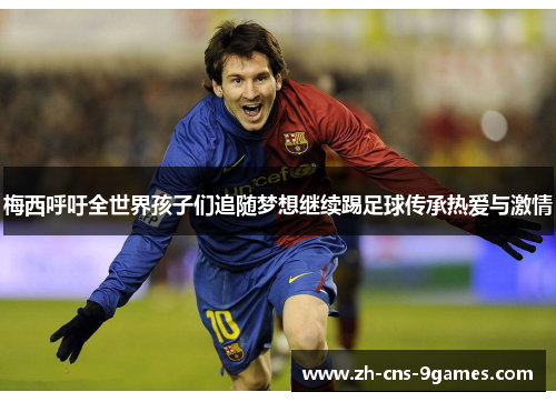 梅西呼吁全世界孩子们追随梦想继续踢足球传承热爱与激情