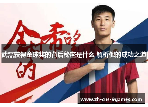 武磊获得金球奖的背后秘密是什么 解析他的成功之道 武磊获得金球奖的背后秘密是什么 解析他的成功之道