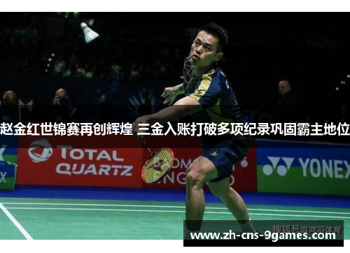 赵金红世锦赛再创辉煌 三金入账打破多项纪录巩固霸主地位 赵金红世锦赛再创辉煌 三金入账打破多项纪录巩固霸主地位