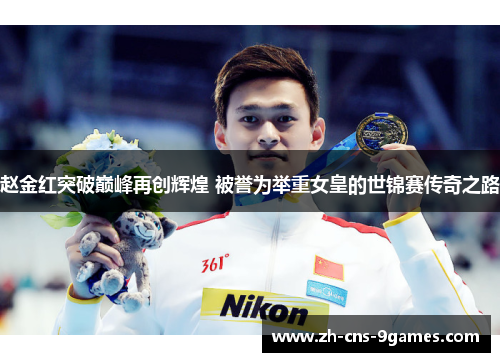 赵金红突破巅峰再创辉煌 被誉为举重女皇的世锦赛传奇之路