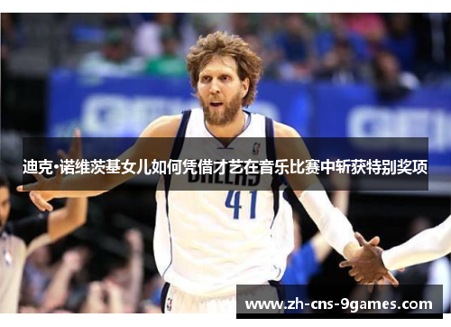 迪克·诺维茨基女儿如何凭借才艺在音乐比赛中斩获特别奖项