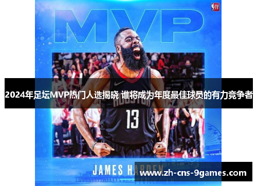 2024年足坛MVP热门人选揭晓 谁将成为年度最佳球员的有力竞争者