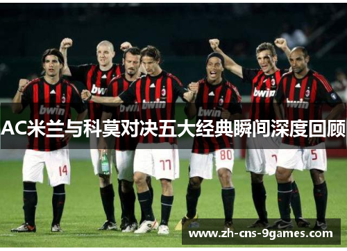 AC米兰与科莫对决五大经典瞬间深度回顾 AC米兰与科莫对决五大经典瞬间深度回顾
