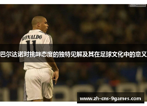 巴尔达诺对挑衅态度的独特见解及其在足球文化中的意义