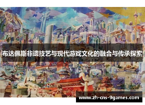 布达佩斯非遗技艺与现代游戏文化的融合与传承探索