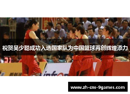 祝贺吴少聪成功入选国家队为中国篮球再创辉煌添力