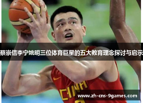 蔡崇信李宁姚明三位体育巨星的五大教育理念探讨与启示 蔡崇信李宁姚明三位体育巨星的五大教育理念探讨与启示