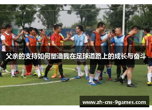 父亲的支持如何塑造我在足球道路上的成长与奋斗