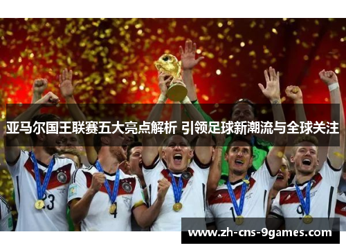 亚马尔国王联赛五大亮点解析 引领足球新潮流与全球关注