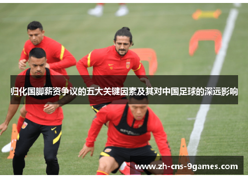 归化国脚薪资争议的五大关键因素及其对中国足球的深远影响