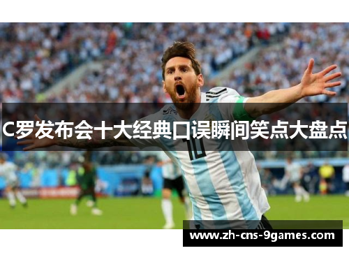C罗发布会十大经典口误瞬间笑点大盘点